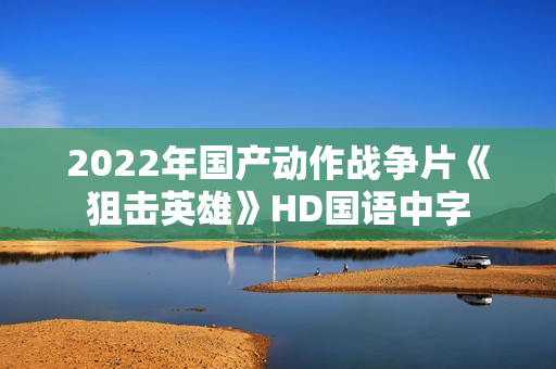 2022年国产动作战争片《狙击英雄》HD国语中字