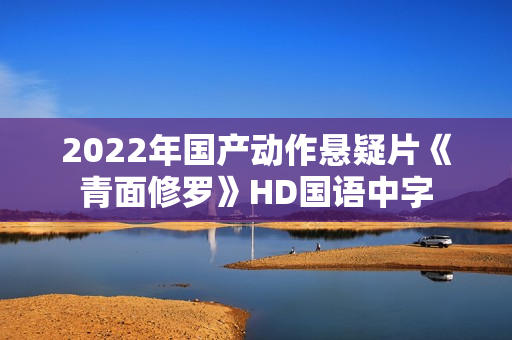 2022年国产动作悬疑片《青面修罗》HD国语中字