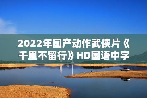 2022年国产动作武侠片《千里不留行》HD国语中字