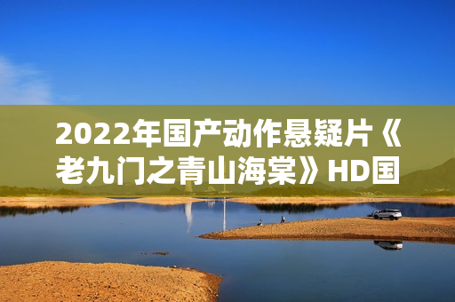 2022年国产动作悬疑片《老九门之青山海棠》HD国语中字