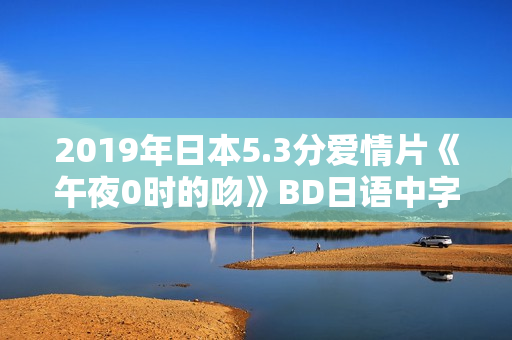 2019年日本5.3分爱情片《午夜0时的吻》BD日语中字
