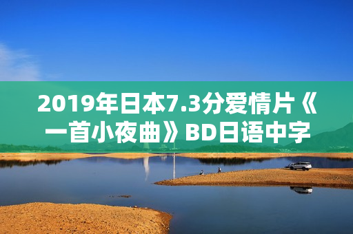 2019年日本7.3分爱情片《一首小夜曲》BD日语中字