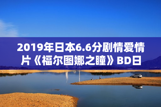 2019年日本6.6分剧情爱情片《福尔图娜之瞳》BD日语中字