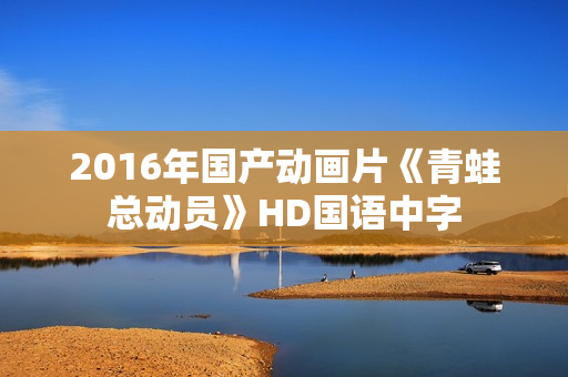 2016年国产动画片《青蛙总动员》HD国语中字