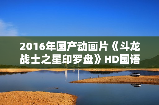 2016年国产动画片《斗龙战士之星印罗盘》HD国语中字