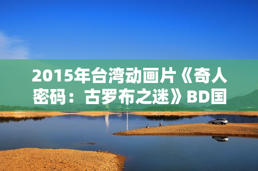 2015年台湾动画片《奇人密码：古罗布之迷》BD国语中字