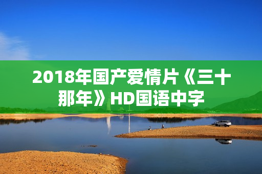 2018年国产爱情片《三十那年》HD国语中字