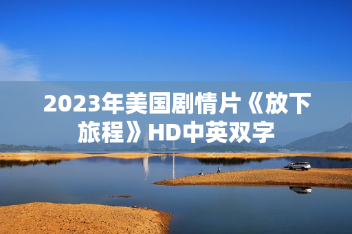 2023年美国剧情片《放下旅程》HD中英双字