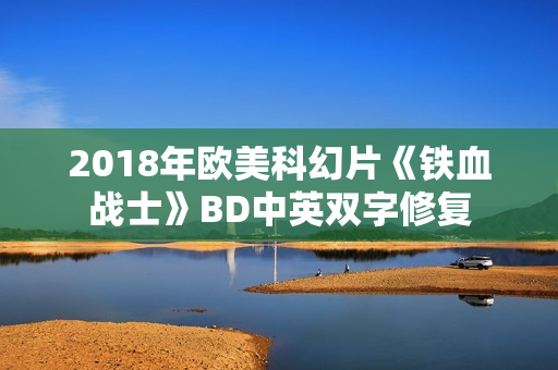 2018年欧美科幻片《铁血战士》BD中英双字修复