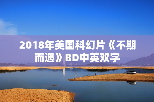 2018年美国科幻片《不期而遇》BD中英双字