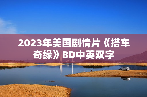 2023年美国剧情片《搭车奇缘》BD中英双字