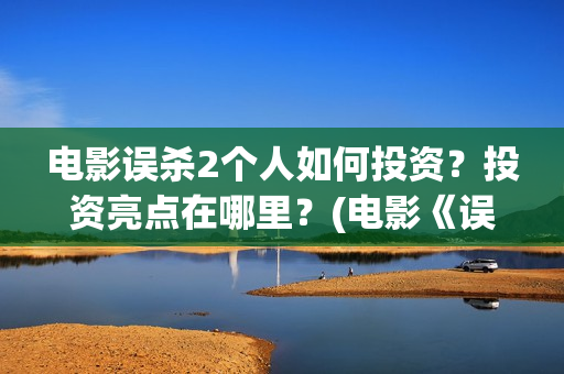 电影误杀2个人如何投资？投资亮点在哪里？(电影《误杀2》官宣阵容)