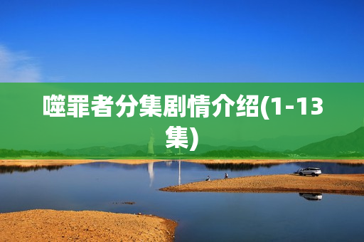 噬罪者分集剧情介绍(1-13集)