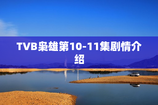 TVB枭雄第10-11集剧情介绍 TVB枭雄第10-11集剧情介绍