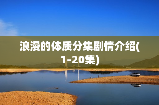 浪漫的体质分集剧情介绍(1-20集)