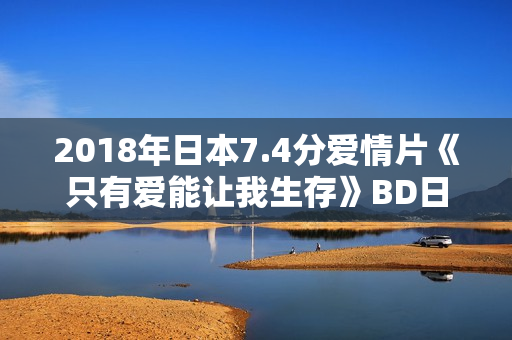 2018年日本7.4分爱情片《只有爱能让我生存》BD日语中字