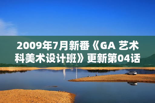 2009年7月新番《GA 艺术科美术设计班》更新第04话 2009年7月新番《GA 艺术科美术设计班》更新第04话