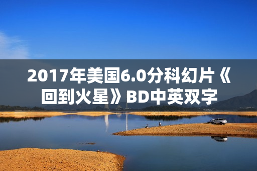 2017年美国6.0分科幻片《回到火星》BD中英双字