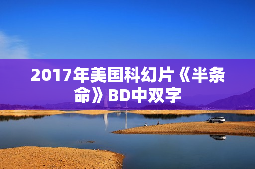 2017年美国科幻片《半条命》BD中双字 2017年美国科幻片《半条命》BD中双字