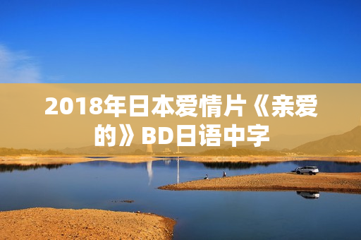 2018年日本爱情片《亲爱的》BD日语中字