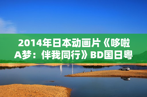 2014年日本动画片《哆啦A梦:伴我同行》BD国日粤3语中字 2014年日本动画片《哆啦A梦:伴我同行》BD国日粤3语中字