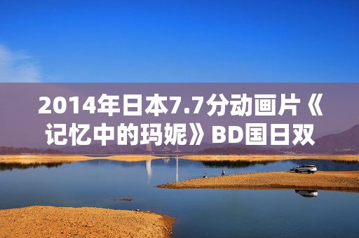 2014年日本7.7分动画片《记忆中的玛妮》BD国日双语中字