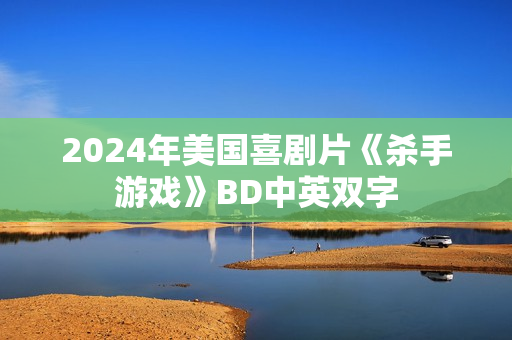 2024年美国喜剧片《杀手游戏》BD中英双字 2024年美国喜剧片《杀手游戏》BD中英双字