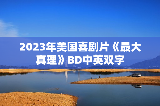 2023年美国喜剧片《最大真理》BD中英双字 2023年美国喜剧片《最大真理》BD中英双字