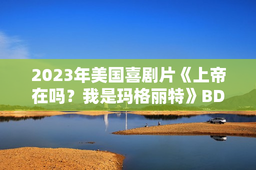 2023年美国喜剧片《上帝在吗?我是玛格丽特》BD中英双字 2023年美国喜剧片《上帝在吗?我是玛格丽特》BD中英双字