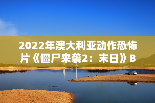 2022年澳大利亚动作恐怖片《僵尸来袭2：末日》BD中英双字