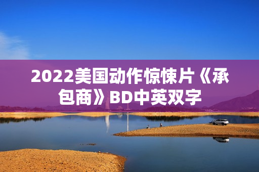 2022美国动作惊悚片《承包商》BD中英双字