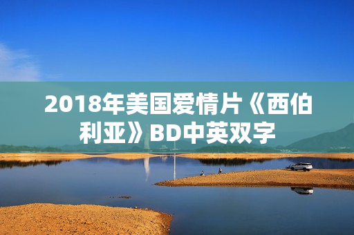 2018年美国爱情片《西伯利亚》BD中英双字