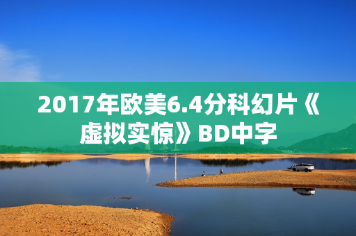 2017年欧美6.4分科幻片《虚拟实惊》BD中字