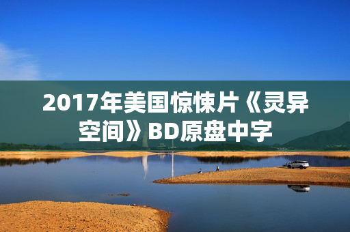 2017年美国惊悚片《灵异空间》BD原盘中字 2017年美国惊悚片《灵异空间》BD原盘中字