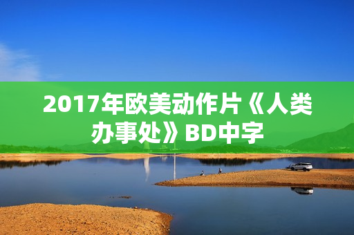 2017年欧美动作片《人类办事处》BD中字