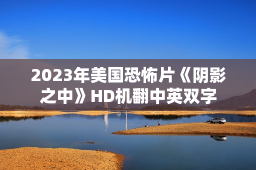 2023年美国恐怖片《阴影之中》HD机翻中英双字