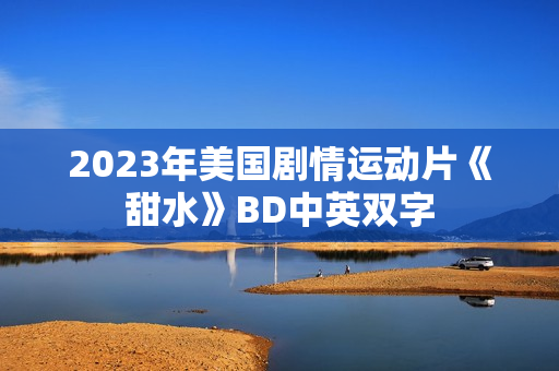 2023年美国剧情运动片《甜水》BD中英双字