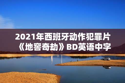 2021年西班牙动作犯罪片《地窖奇劫》BD英语中字