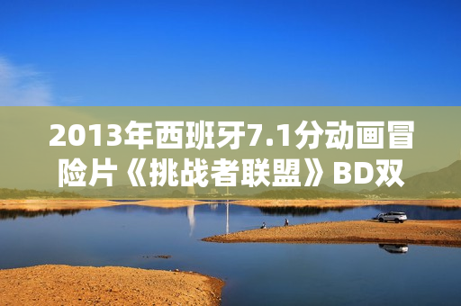 2013年西班牙7.1分动画冒险片《挑战者联盟》BD双语双字