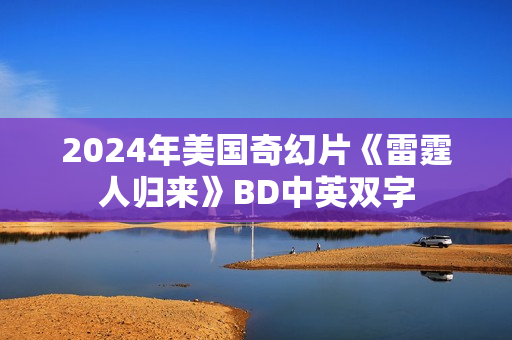2024年美国奇幻片《雷霆人归来》BD中英双字