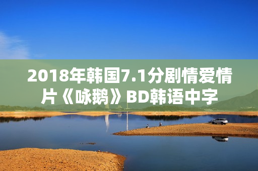 2018年韩国7.1分剧情爱情片《咏鹅》BD韩语中字