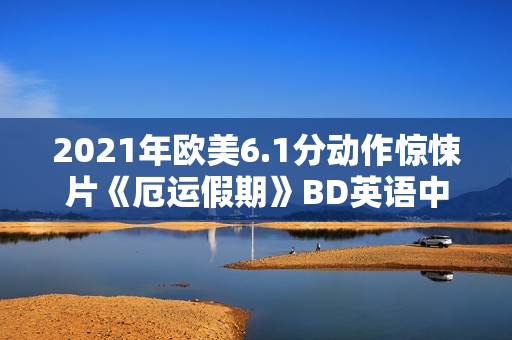 2021年欧美6.1分动作惊悚片《厄运假期》BD英语中字