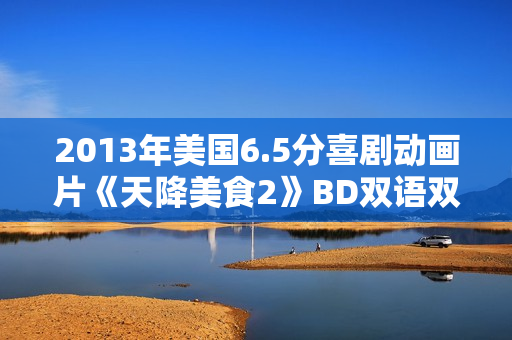 2013年美国6.5分喜剧动画片《天降美食2》BD双语双字
