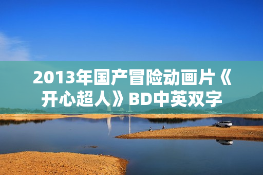2013年国产冒险动画片《开心超人》BD中英双字