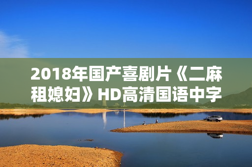 2018年国产喜剧片《二麻租媳妇》HD高清国语中字