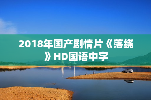 2018年国产剧情片《落绕》HD国语中字