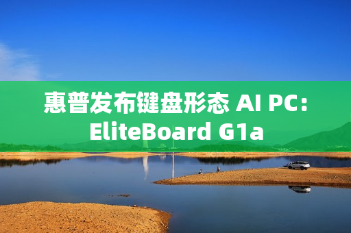 惠普发布键盘形态 AI PC：EliteBoard G1a