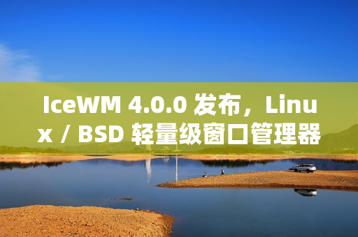 IceWM 4.0.0 发布，Linux / BSD 轻量级窗口管理器
