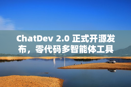 ChatDev 2.0 正式开源发布，零代码多智能体工具
