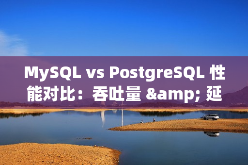 MySQL vs PostgreSQL 性能对比：吞吐量 & 延迟、读写测试